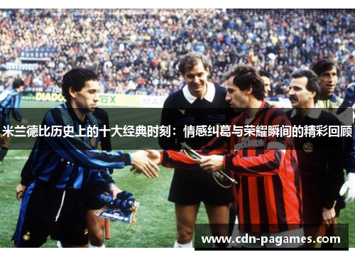 米兰德比历史上的十大经典时刻：情感纠葛与荣耀瞬间的精彩回顾