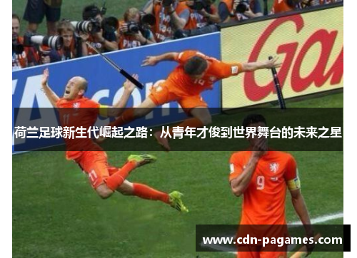 荷兰足球新生代崛起之路：从青年才俊到世界舞台的未来之星