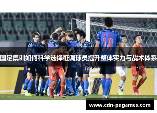 国足集训如何科学选择征调球员提升整体实力与战术体系 国足集训如何科学选择征调球员提升整体实力与战术体系
