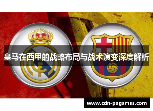 皇马在西甲的战略布局与战术演变深度解析
