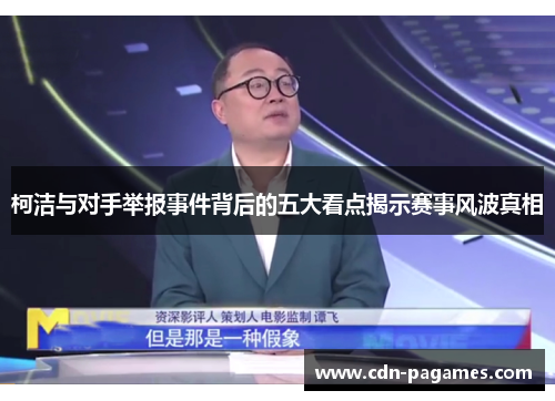 柯洁与对手举报事件背后的五大看点揭示赛事风波真相