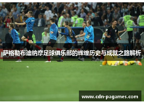 萨格勒布迪纳摩足球俱乐部的辉煌历史与成就之路解析