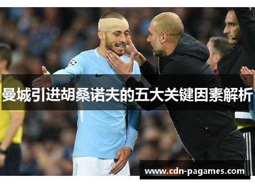 曼城引进胡桑诺夫的五大关键因素解析