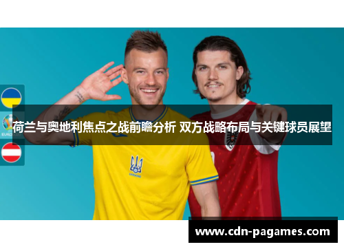 荷兰与奥地利焦点之战前瞻分析 双方战略布局与关键球员展望 荷兰与奥地利焦点之战前瞻分析 双方战略布局与关键球员展望