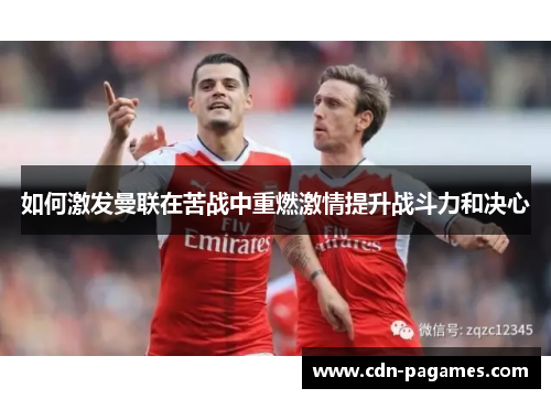 如何激发曼联在苦战中重燃激情提升战斗力和决心