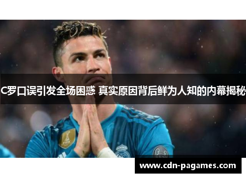 C罗口误引发全场困惑 真实原因背后鲜为人知的内幕揭秘