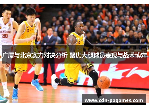 广厦与北京实力对决分析 聚焦大腿球员表现与战术博弈
