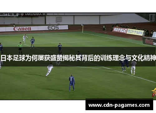 日本足球为何屡获盛赞揭秘其背后的训练理念与文化精神