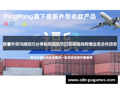 新春外贸沟通技巧分享如何借助节日氛围提高跨境业务合作效率