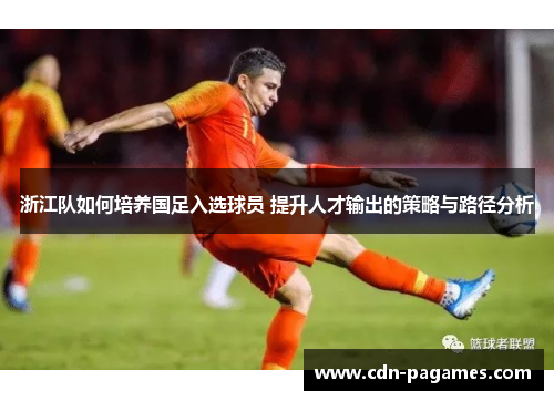 浙江队如何培养国足入选球员 提升人才输出的策略与路径分析 浙江队如何培养国足入选球员 提升人才输出的策略与路径分析