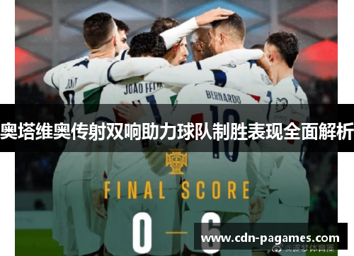奥塔维奥传射双响助力球队制胜表现全面解析 奥塔维奥传射双响助力球队制胜表现全面解析
