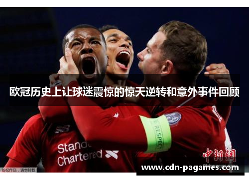 欧冠历史上让球迷震惊的惊天逆转和意外事件回顾