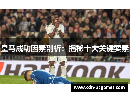 皇马成功因素剖析：揭秘十大关键要素