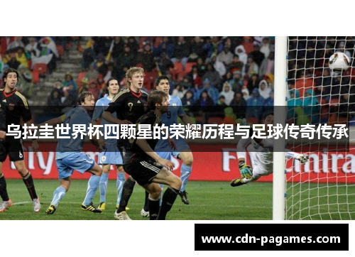 乌拉圭世界杯四颗星的荣耀历程与足球传奇传承