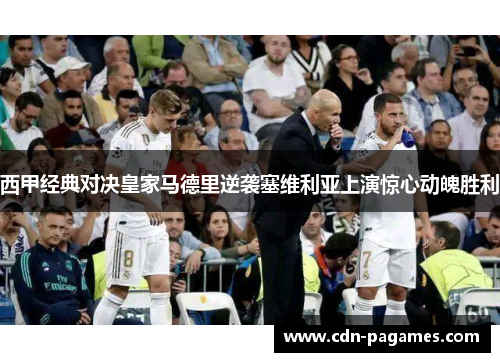 西甲经典对决皇家马德里逆袭塞维利亚上演惊心动魄胜利