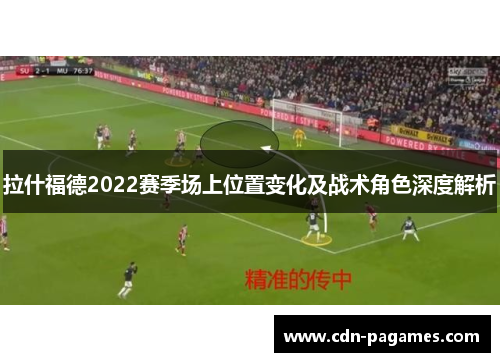 拉什福德2022赛季场上位置变化及战术角色深度解析 拉什福德2022赛季场上位置变化及战术角色深度解析