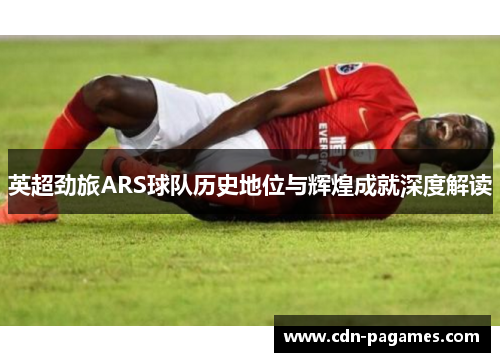 英超劲旅ARS球队历史地位与辉煌成就深度解读