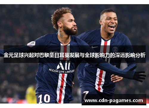 金元足球兴起对巴黎圣日耳曼发展与全球影响力的深远影响分析