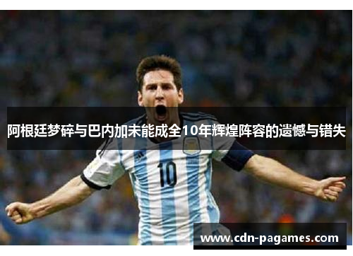 阿根廷梦碎与巴内加未能成全10年辉煌阵容的遗憾与错失 阿根廷梦碎与巴内加未能成全10年辉煌阵容的遗憾与错失