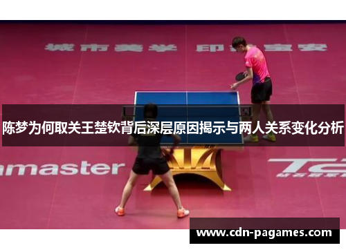 陈梦为何取关王楚钦背后深层原因揭示与两人关系变化分析 陈梦为何取关王楚钦背后深层原因揭示与两人关系变化分析