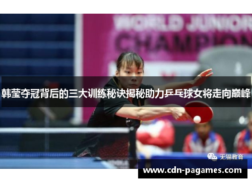 韩莹夺冠背后的三大训练秘诀揭秘助力乒乓球女将走向巅峰 韩莹夺冠背后的三大训练秘诀揭秘助力乒乓球女将走向巅峰