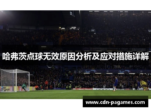 哈弗茨点球无效原因分析及应对措施详解 哈弗茨点球无效原因分析及应对措施详解