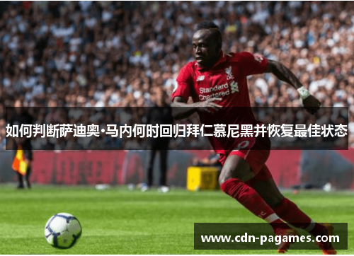 如何判断萨迪奥·马内何时回归拜仁慕尼黑并恢复最佳状态