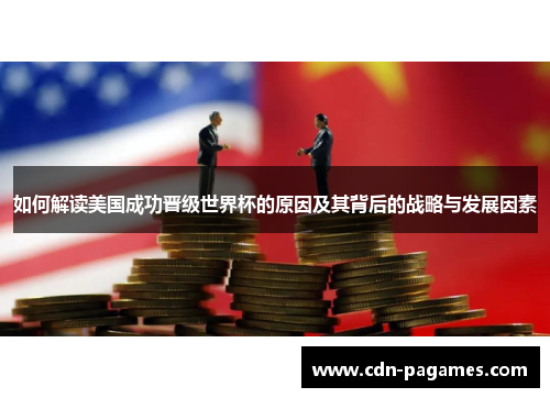 如何解读美国成功晋级世界杯的原因及其背后的战略与发展因素 如何解读美国成功晋级世界杯的原因及其背后的战略与发展因素
