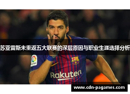 苏亚雷斯未重返五大联赛的深层原因与职业生涯选择分析