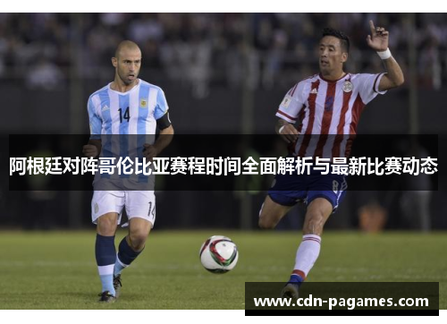 阿根廷对阵哥伦比亚赛程时间全面解析与最新比赛动态