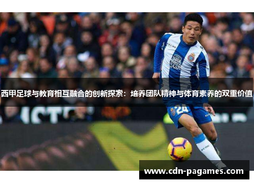 西甲足球与教育相互融合的创新探索：培养团队精神与体育素养的双重价值